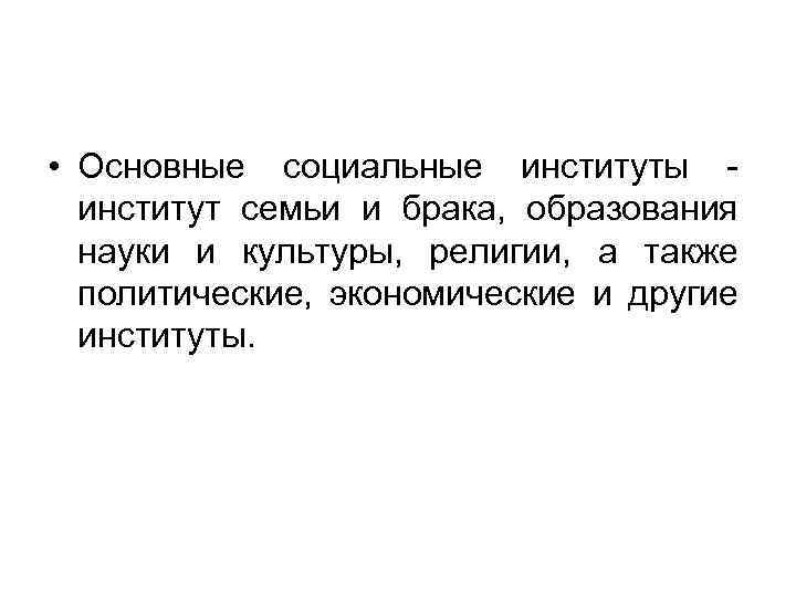  • Основные социальные институты институт семьи и брака, образования науки и культуры, религии,