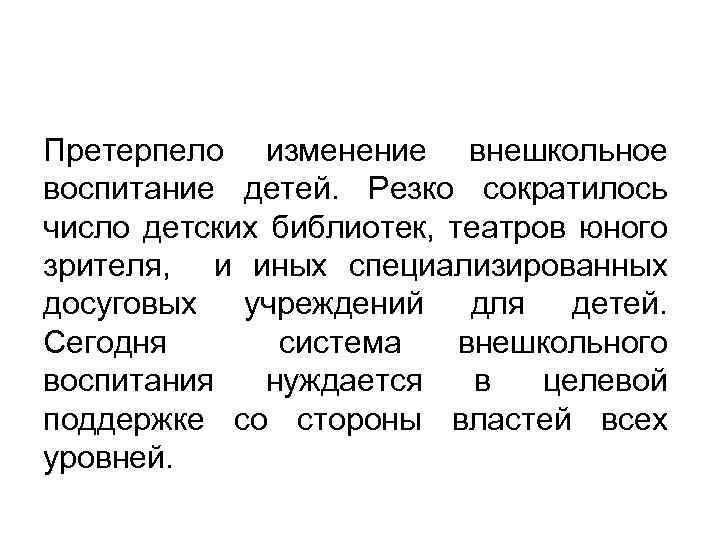 Претерпело изменение внешкольное воспитание детей. Резко сократилось число детских библиотек, театров юного зрителя, и