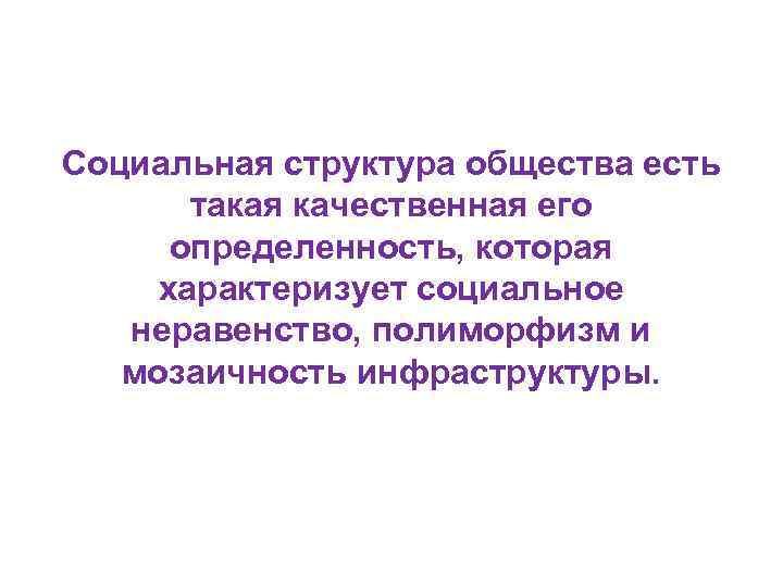 Социальная структура общества есть такая качественная его определенность, которая характеризует социальное неравенство, полиморфизм и