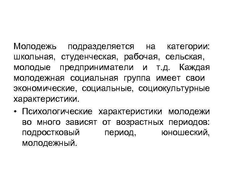 Молодежь подразделяется на категории: школьная, студенческая, рабочая, сельская, молодые предприниматели и т. д. Каждая