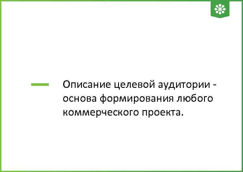 Описание целевой аудитории - основа формирования любого коммерческого проекта. 