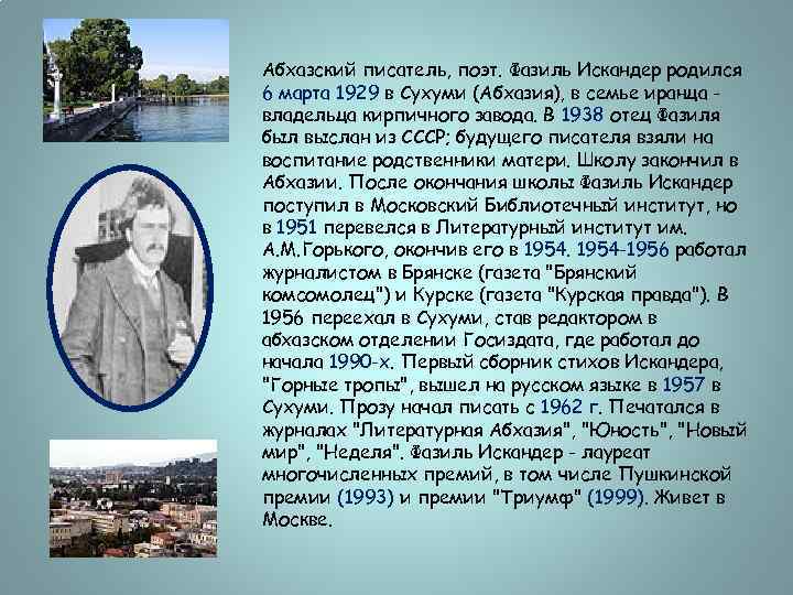 Абхазский писатель, поэт. Фазиль Искандер родился 6 марта 1929 в Сухуми (Абхазия), в семье
