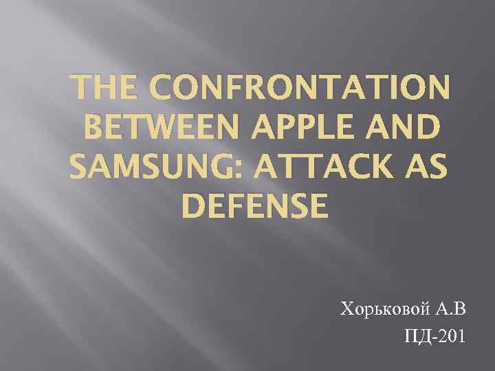 THE CONFRONTATION BETWEEN APPLE AND SAMSUNG: ATTACK AS DEFENSE Хорьковой А. В ПД-201 