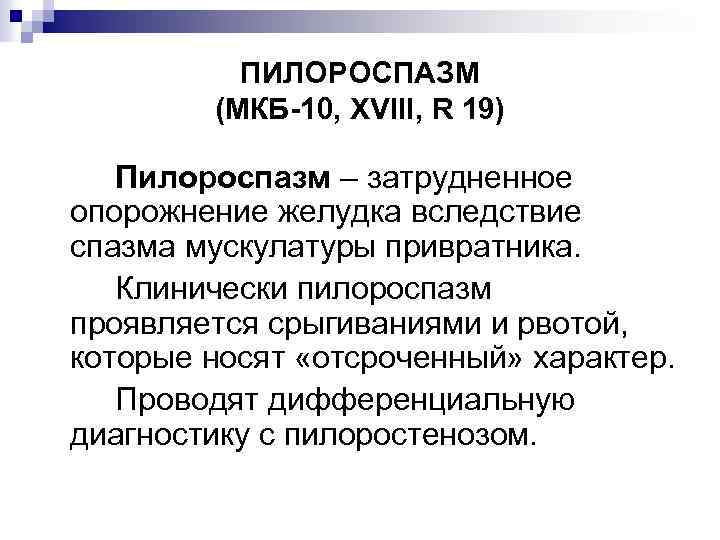 ПИЛОРОСПАЗМ (МКБ-10, XVIII, R 19) Пилороспазм – затрудненное опорожнение желудка вследствие спазма мускулатуры привратника.