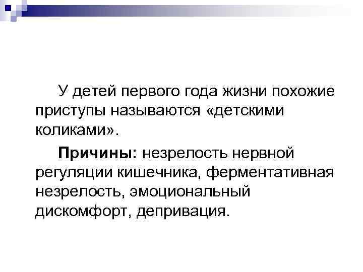У детей первого года жизни похожие приступы называются «детскими коликами» . Причины: незрелость нервной