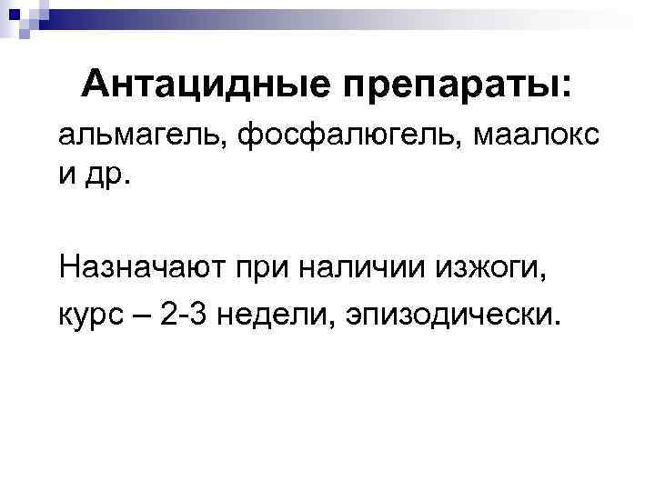 Антацидные препараты: альмагель, фосфалюгель, маалокс и др. Назначают при наличии изжоги, курс – 2