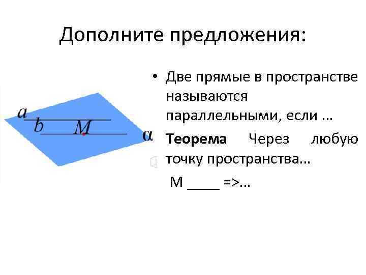 Дополните предложения: • Две прямые в пространстве называются параллельными, если … • Теорема Через