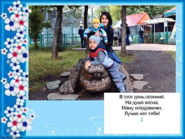 В этот день осенний, На душе весна, Маму поздравляю, Лучше нет тебя! / 