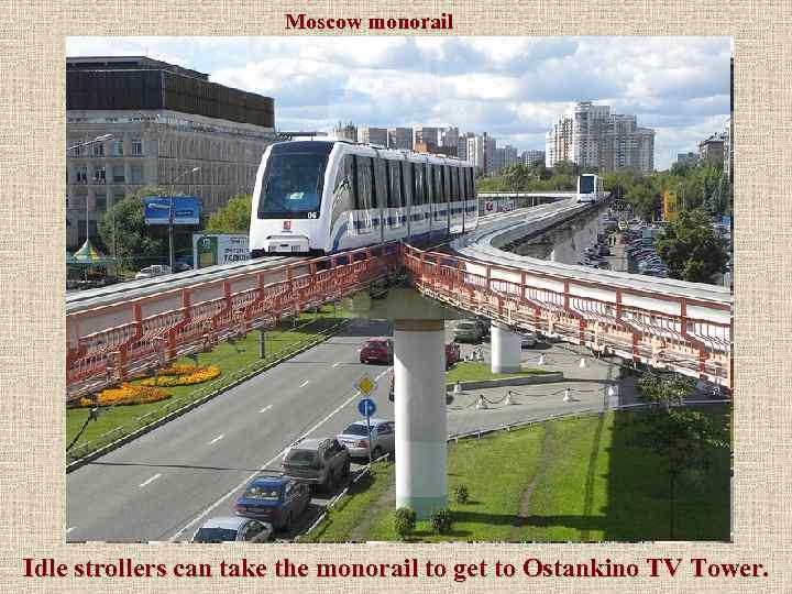 Moscow monorail Idle strollers can take the monorail to get to Ostankino TV Tower.