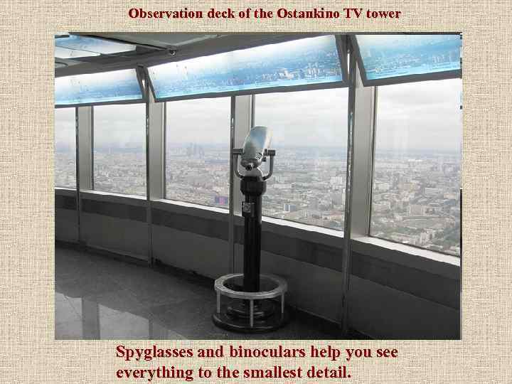 Observation deck of the Ostankino TV tower Spyglasses and binoculars help you see everything