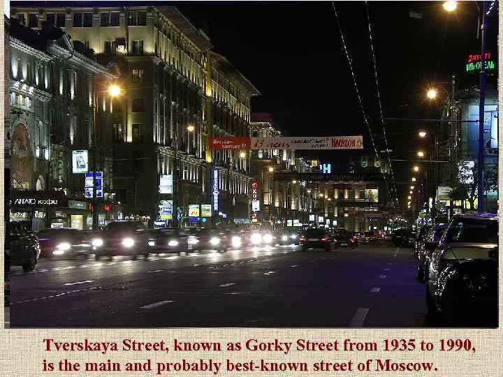 Tverskaya Street, known as Gorky Street from 1935 to 1990, is the main and