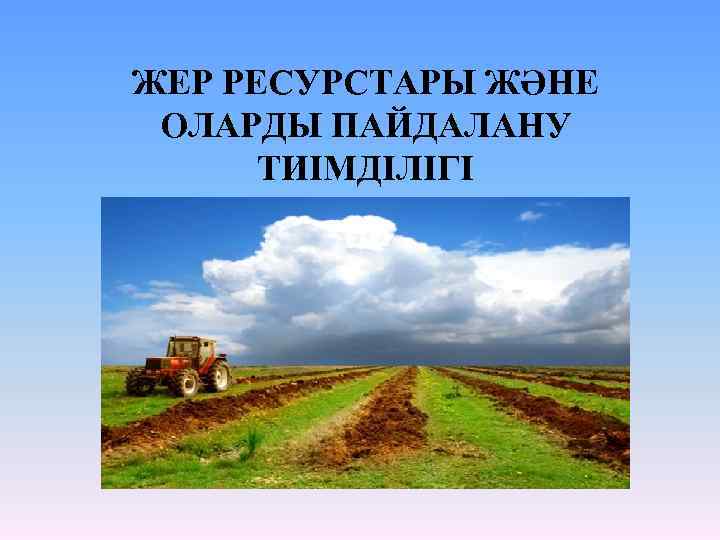 ЖЕР РЕСУРСТАРЫ ЖӘНЕ ОЛАРДЫ ПАЙДАЛАНУ ТИІМДІЛІГІ 