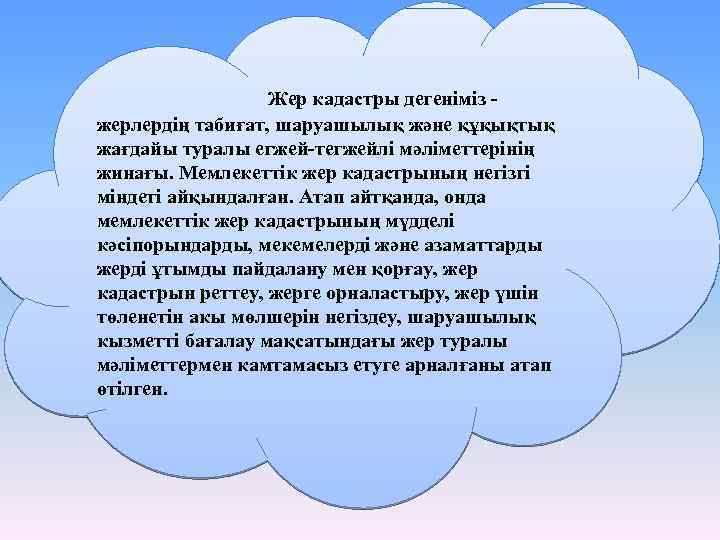 Жер кадастры дегеніміз жерлердің табиғат, шаруашылық және құқықтық жағдайы туралы егжей-тегжейлі мәліметтерінің жинағы. Мемлекеттік