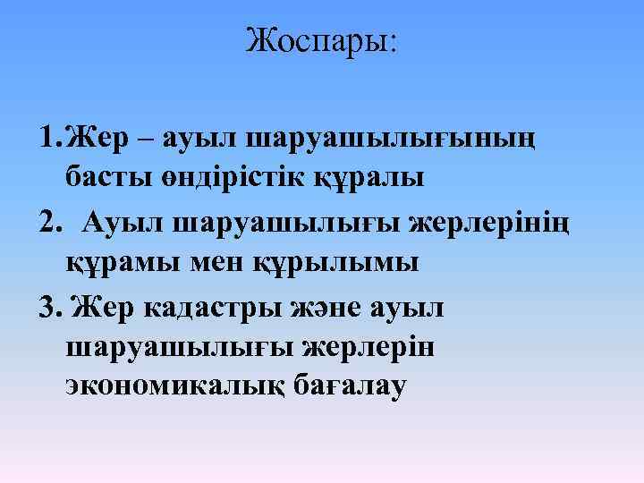 Жоспары: 1. Жер – ауыл шаруашылығының басты өндірістік құралы 2. Ауыл шаруашылығы жерлерінің құрамы