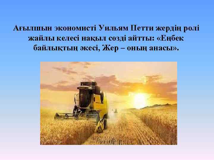Ағылшын экономисті Уильям Петти жердің ролі жайлы келесі нақыл сөзді айтты: «Еңбек байлықтың әкесі,