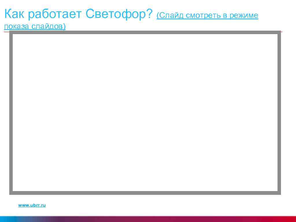 Как работает Светофор? (Слайд смотреть в режиме показа слайдов) www. ubrr. ru 