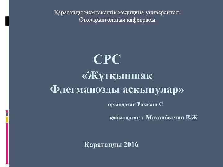 Қарағанды мемлекеттік медицина университеті Отоларингология кафедрасы СРС «Жұтқыншақ Флегманозды асқынулар» орындаған Рахмаш С қабылдаған