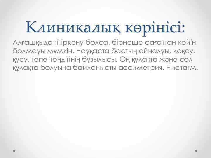 Клиникалық көрінісі: Алғашқыда тітіркену болса, бірнеше сағаттан кейін болмауы мүмкін. Науқаста бастың айналуы, лоқсу,