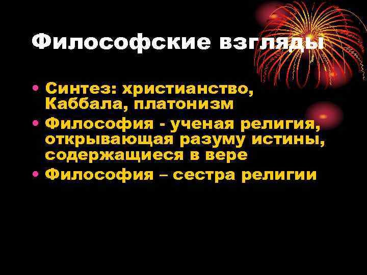 Философские взгляды • Синтез: христианство, Каббала, платонизм • Философия - ученая религия, открывающая разуму