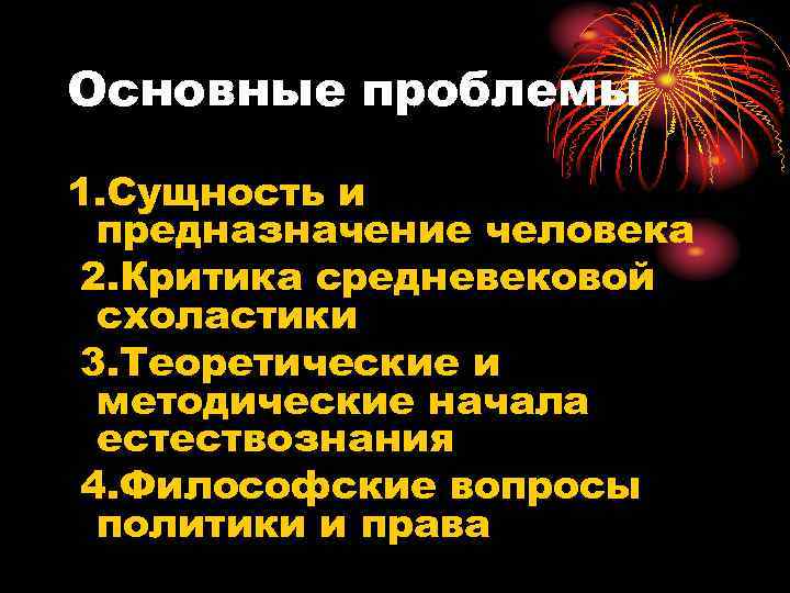 Основные проблемы 1. Сущность и предназначение человека 2. Критика средневековой схоластики 3. Теоретические и