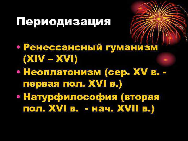 Периодизация • Ренессансный гуманизм (XIV – XVI) • Неоплатонизм (сер. XV в. первая пол.