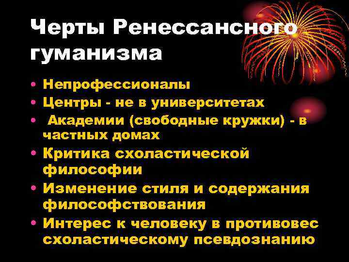 Черты Ренессансного гуманизма • Непрофессионалы • Центры - не в университетах • Академии (свободные