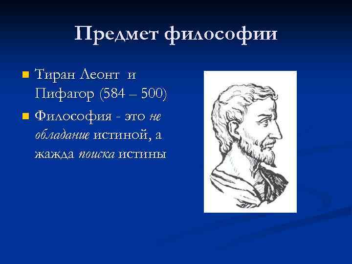 Предмет философии Тиран Леонт и Пифагор (584 – 500) n Философия - это не