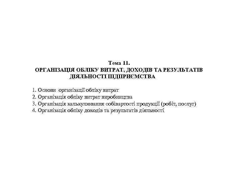 Тема 11. ОРГАНІЗАЦІЯ ОБЛІКУ ВИТРАТ, ДОХОДІВ ТА РЕЗУЛЬТАТІВ ДІЯЛЬНОСТІ ПІДПРИЄМСТВА 1. Основи організації обліку