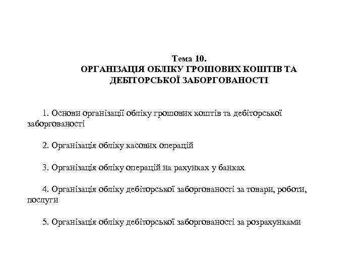 Тема 10. ОРГАНІЗАЦІЯ ОБЛІКУ ГРОШОВИХ КОШТІВ ТА ДЕБІТОРСЬКОЇ ЗАБОРГОВАНОСТІ 1. Основи організації обліку грошових