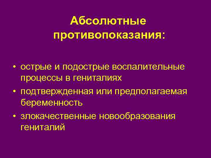 Абсолютные противопоказания: • острые и подострые воспалительные процессы в гениталиях • подтвержденная или предполагаемая