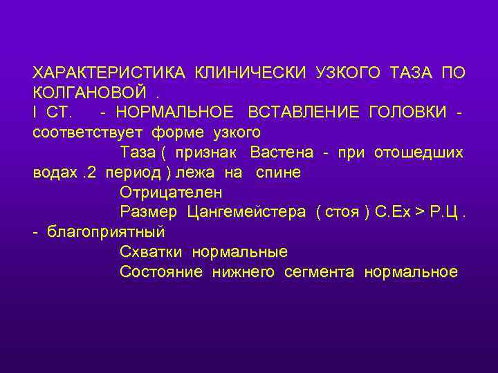 ХАРАКТЕРИСТИКА КЛИНИЧЕСКИ УЗКОГО ТАЗА ПО КОЛГАНОВОЙ. I СТ. - НОРМАЛЬНОЕ ВСТАВЛЕНИЕ ГОЛОВКИ соответствует форме