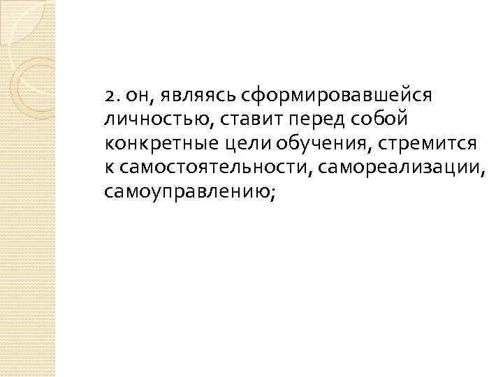 2. он, являясь сформировавшейся личностью, ставит перед собой конкретные цели обучения, стремится к самостоятельности,