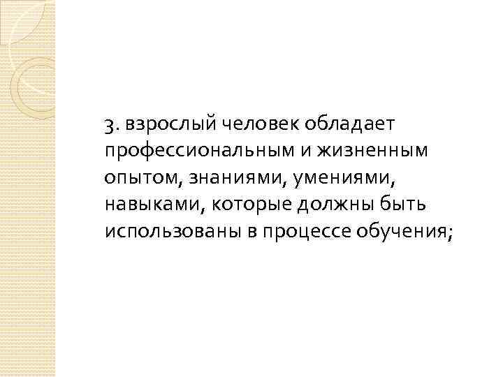 3. взрослый человек обладает профессиональным и жизненным опытом, знаниями, умениями, навыками, которые должны быть