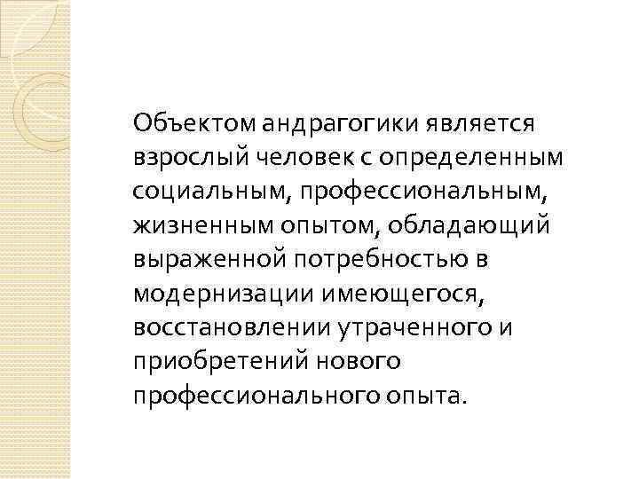 Объектом андрагогики является взрослый человек с определенным социальным, профессиональным, жизненным опытом, обладающий выраженной потребностью