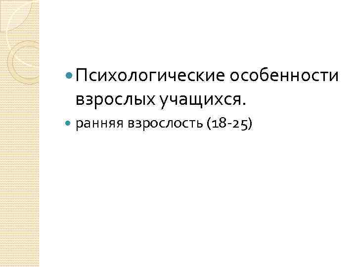  Психологические особенности взрослых учащихся. ранняя взрослость (18 -25) 