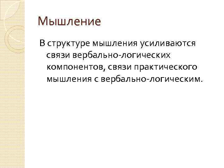 Мышление В структуре мышления усиливаются связи вербально-логических компонентов, связи практического мышления с вербально-логическим. 