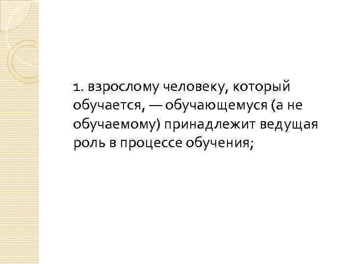 1. взрослому человеку, который обучается, — обучающемуся (а не обучаемому) принадлежит ведущая роль в