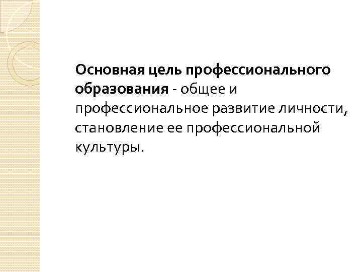 Основная цель профессионального образования - общее и профессиональное развитие личности, становление ее профессиональной культуры.