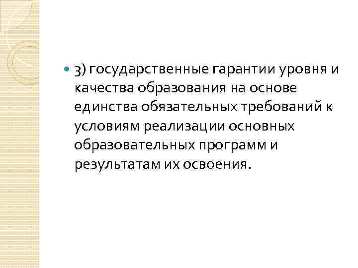  3) государственные гарантии уровня и качества образования на основе единства обязательных требований к
