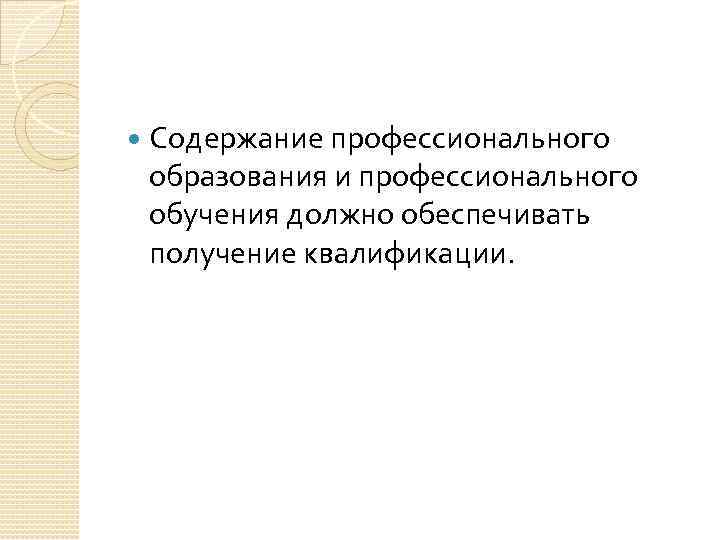  Содержание профессионального образования и профессионального обучения должно обеспечивать получение квалификации. 