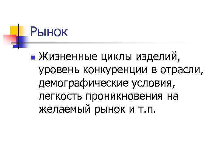 Рынок n Жизненные циклы изделий, уровень конкуренции в отрасли, демографические условия, легкость проникновения на