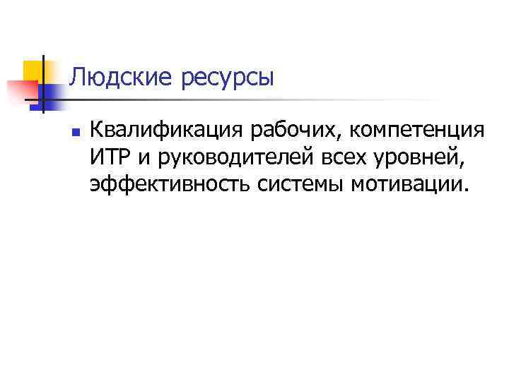 Людские ресурсы n Квалификация рабочих, компетенция ИТР и руководителей всех уровней, эффективность системы мотивации.