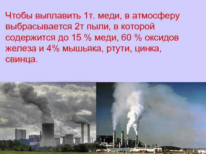 Чтобы выплавить 1 т. меди, в атмосферу выбрасывается 2 т пыли, в которой содержится