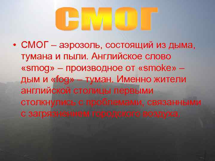  • СМОГ – аэрозоль, состоящий из дыма, тумана и пыли. Английское слово «smog»