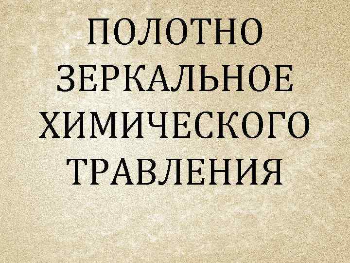 ПОЛОТНО ЗЕРКАЛЬНОЕ ХИМИЧЕСКОГО ТРАВЛЕНИЯ 