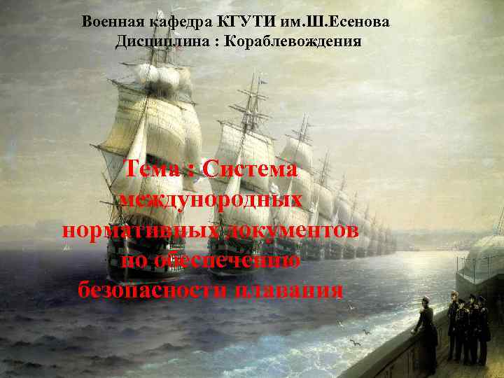 Военная кафедра КГУТИ им. Ш. Есенова Дисциплина : Кораблевождения Тема : Система междунородных нормативных