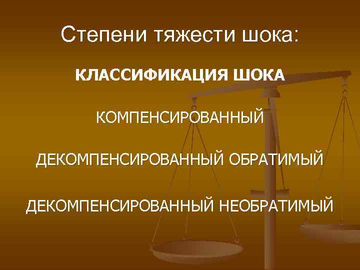 Степени тяжести шока: КЛАССИФИКАЦИЯ ШОКА КОМПЕНСИРОВАННЫЙ ДЕКОМПЕНСИРОВАННЫЙ ОБРАТИМЫЙ ДЕКОМПЕНСИРОВАННЫЙ НЕОБРАТИМЫЙ 