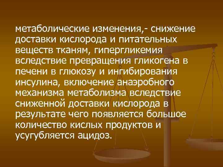 метаболические изменения, - снижение доставки кислорода и питательных веществ тканям, гипергликемия вследствие превращения гликогена