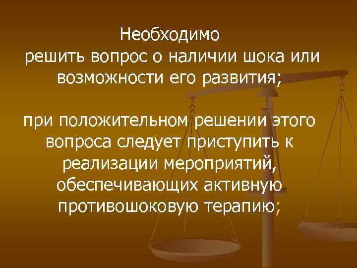 Необходимо решить вопрос о наличии шока или возможности его развития; при положительном решении этого