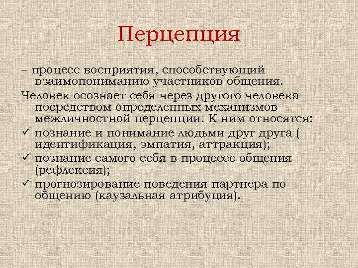 Перцепция – процесс восприятия, способствующий взаимопониманию участников общения. Человек осознает себя через другого человека
